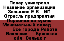 Повар-универсал › Название организации ­ Завьялов Е.В., ИП › Отрасль предприятия ­ Персонал на кухню › Минимальный оклад ­ 60 000 - Все города Работа » Вакансии   . Брянская обл.,Сельцо г.